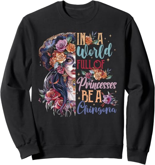 Black sweatshirt with colorful floral portrait and the phrase In a World Full of Princesses Be a Chingona